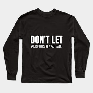 Don't Let Your Future Be Negotiable. Long Sleeve T-Shirt